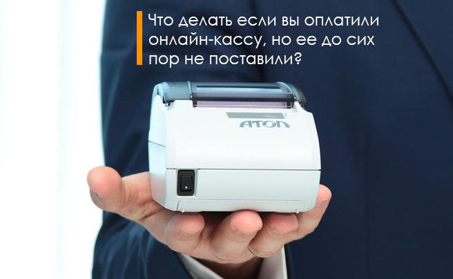 Что делать если вы оплатили онлайн-кассу, но ее до сих пор не поставили?